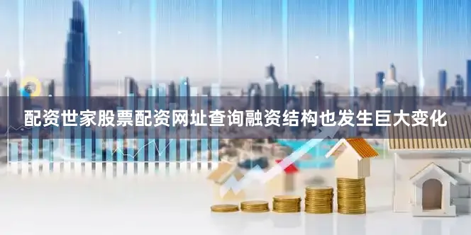 配资世家股票配资网址查询融资结构也发生巨大变化