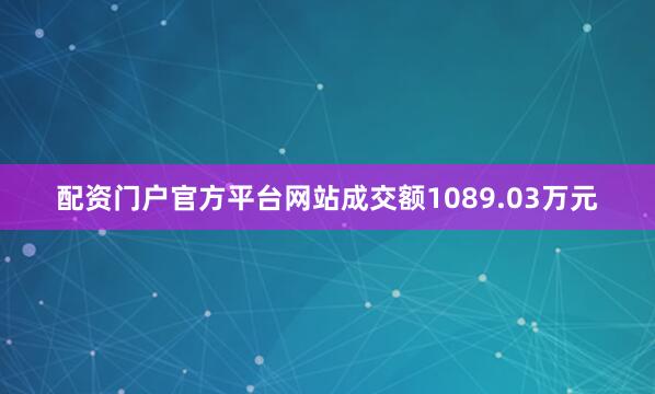 配资门户官方平台网站成交额1089.03万元