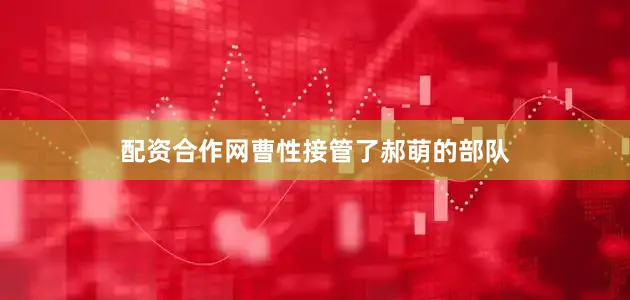 配资合作网曹性接管了郝萌的部队