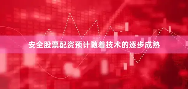 安全股票配资预计随着技术的逐步成熟