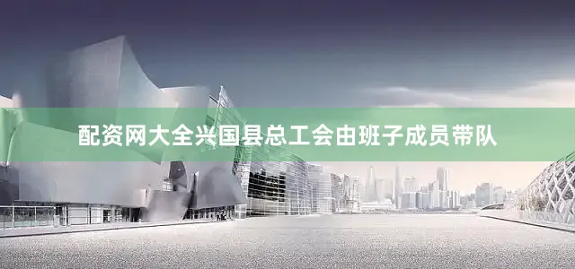 配资网大全兴国县总工会由班子成员带队