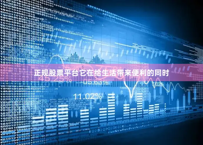 正规股票平台它在给生活带来便利的同时