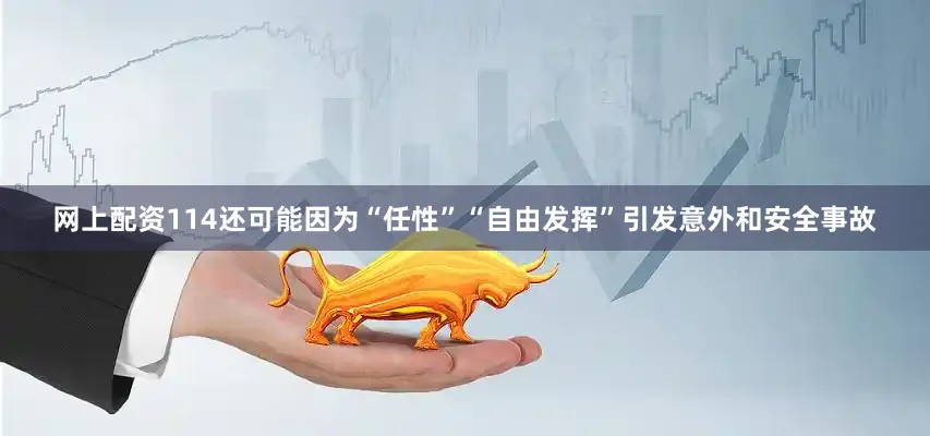 网上配资114还可能因为“任性”“自由发挥”引发意外和安全事故