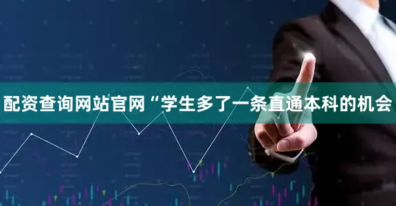 配资查询网站官网“学生多了一条直通本科的机会