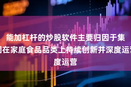 能加杠杆的炒股软件主要归因于集团在家庭食品品类上持续创新并深度运营