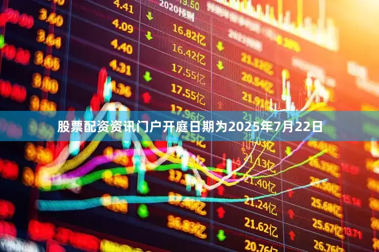 股票配资资讯门户开庭日期为2025年7月22日