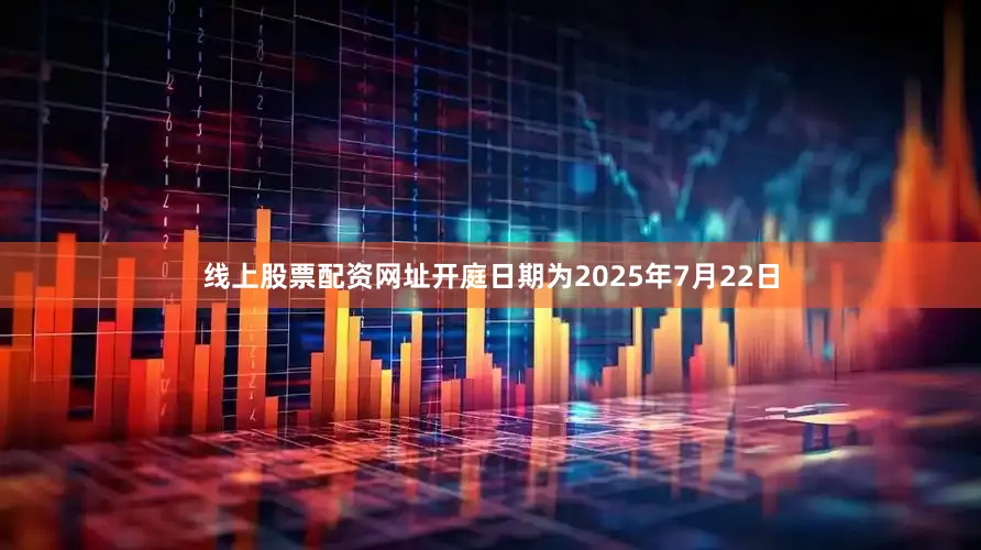 线上股票配资网址开庭日期为2025年7月22日