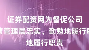 证券配资网为督促公司经营管理层忠实、勤勉地履行职责