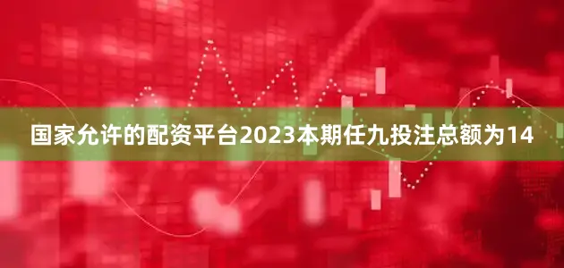 国家允许的配资平台2023本期任九投注总额为14