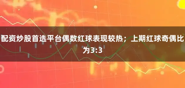 配资炒股首选平台偶数红球表现较热；上期红球奇偶比为3:3