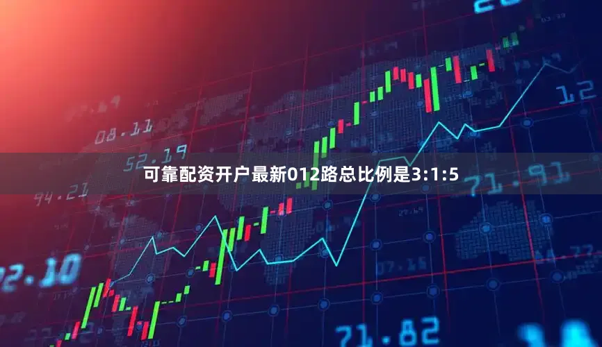 可靠配资开户最新012路总比例是3:1:5
