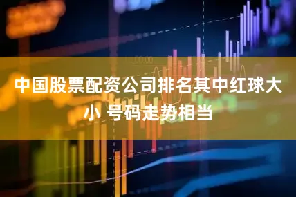 中国股票配资公司排名其中红球大小 号码走势相当