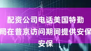 配资公司电话美国特勤局在普京访问期间提供安保