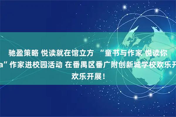 驰盈策略 悦读就在馆立方  “童书与作家 悦读你我Ta”作家进校园活动 在番禺区番广附创新城学校欢乐开展！
