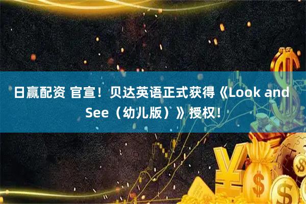 日赢配资 官宣！贝达英语正式获得《Look and See（幼儿版）》授权！