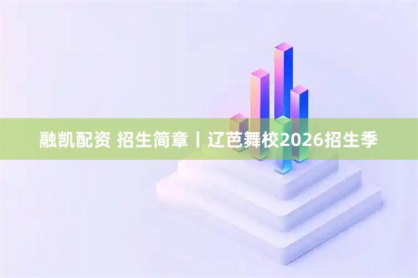 融凯配资 招生简章丨辽芭舞校2026招生季