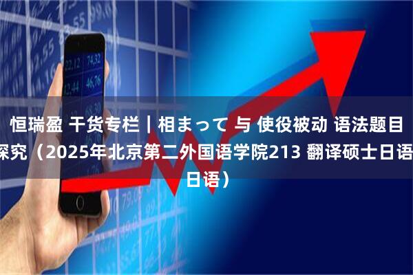 恒瑞盈 干货专栏｜相まって 与 使役被动 语法题目探究（2025年北京第二外国语学院213 翻译硕士日语）