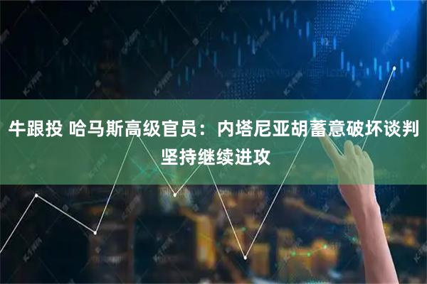 牛跟投 哈马斯高级官员：内塔尼亚胡蓄意破坏谈判 坚持继续进攻