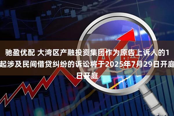 驰盈优配 大湾区产融投资集团作为原告上诉人的1起涉及民间借贷纠纷的诉讼将于2025年7月29日开庭