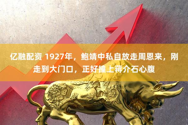 亿融配资 1927年，鲍靖中私自放走周恩来，刚走到大门口，正好撞上蒋介石心腹