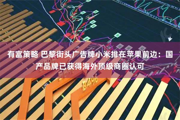 有富策略 巴黎街头广告牌小米排在苹果前边:国产品牌已获得海外顶级商圈认可