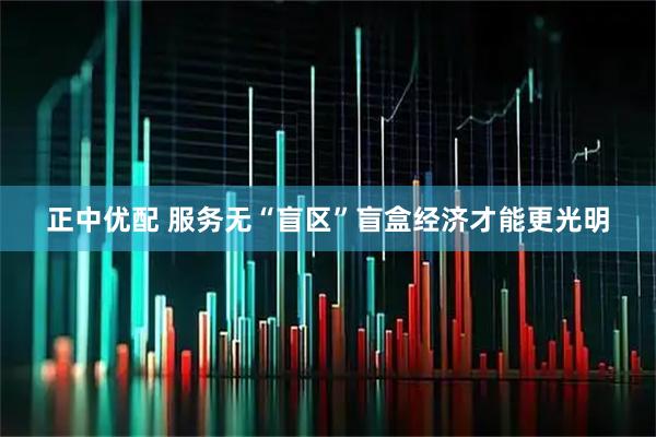 正中优配 服务无“盲区”盲盒经济才能更光明