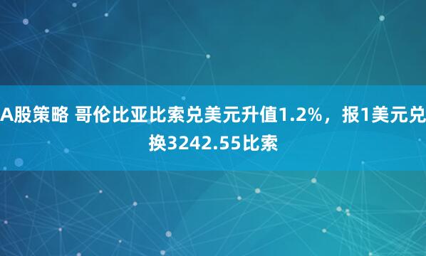 A股策略 哥伦比亚比索兑美元升值1.2%，报1美元兑换3242.55比索
