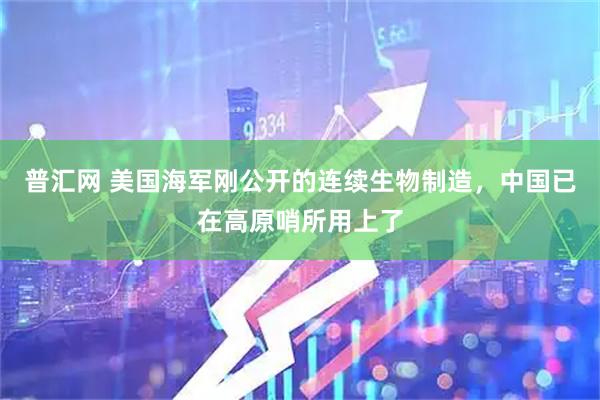 普汇网 美国海军刚公开的连续生物制造，中国已在高原哨所用上了