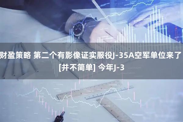 财盈策略 第二个有影像证实服役J-35A空军单位来了 [并不简单] 今年J-3